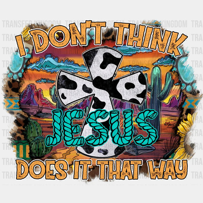 I Don't Think Jesus  Does It That Way Design - Western DTF Transfers