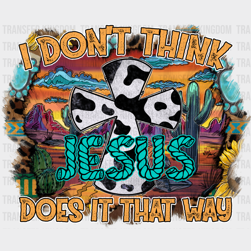 I Don’t Think Jesus Does It That Way Design - Western Dtf Transfers