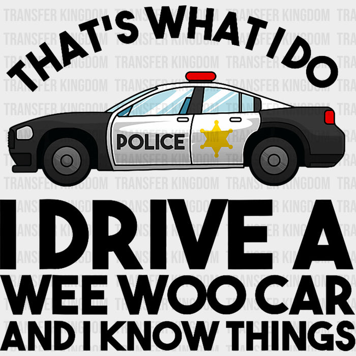 I Drive A Wee Woo Car And I Know Things, B&W - Police DTF Transfers