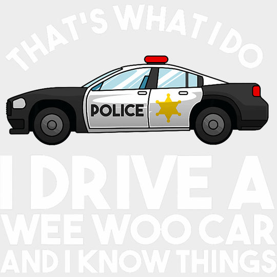 I Drive A Wee Woo Car And I Know Things B&W - Police DTF Transfers Adult Unisex - S & M (10’’) / Light Color Design