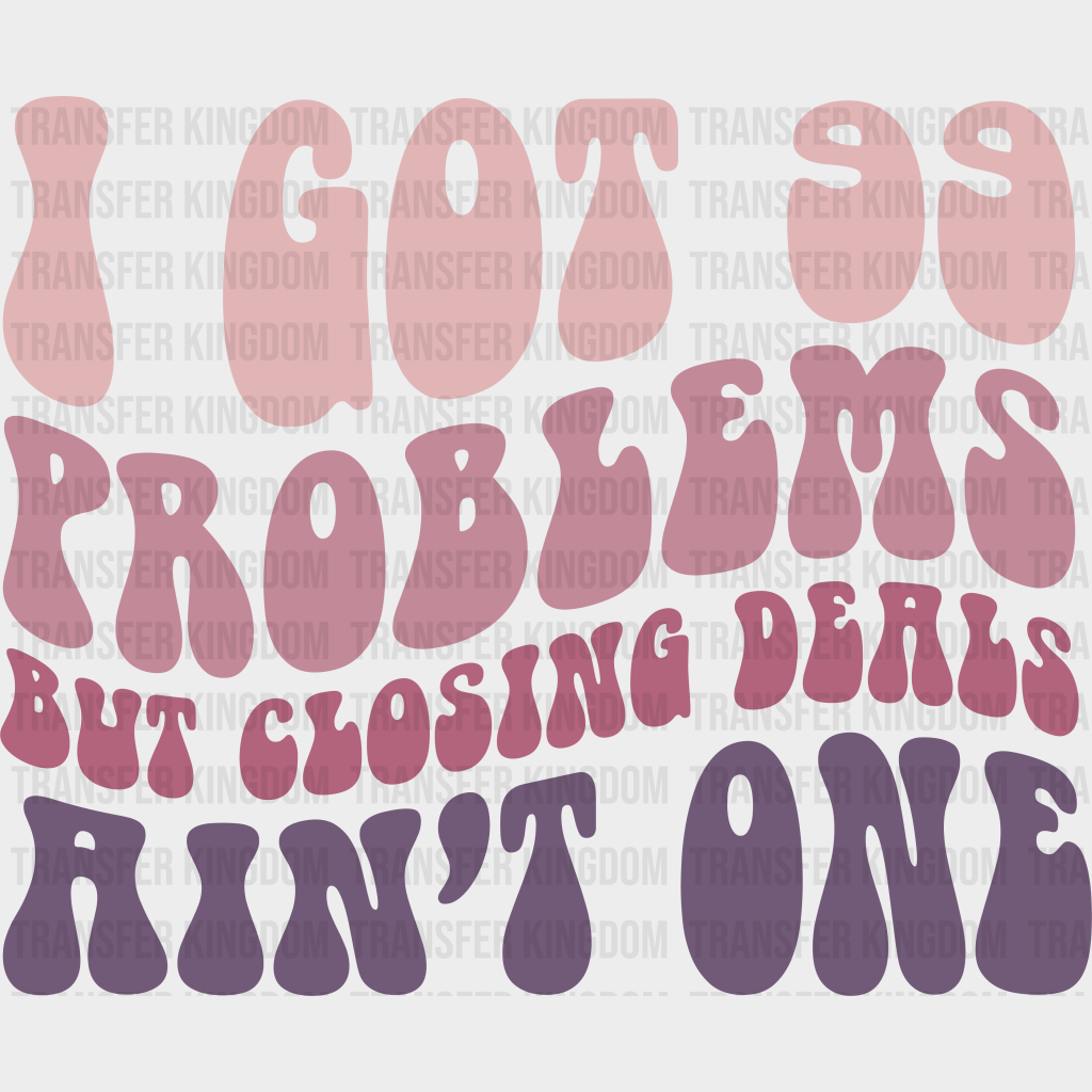 I Got 99 Problems But Closing Deals A’int One Design - Realtor Dtf Heat Transfer