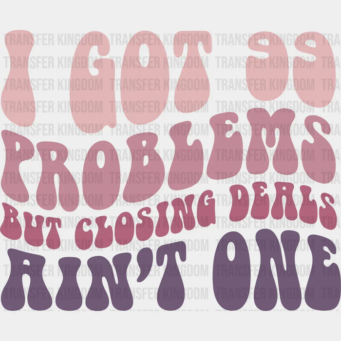 I Got 99 Problems But Closing Deals A'INT One Design - Realtor DTF Heat Transfer