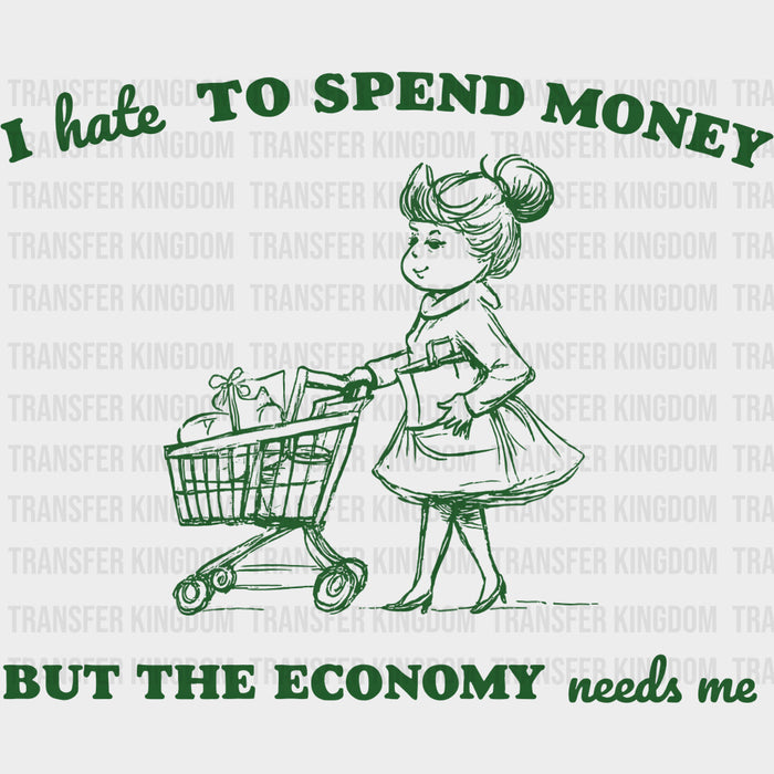 I Hate To Spend Money But The Economy Needs Me - Shopping DTF Transfers