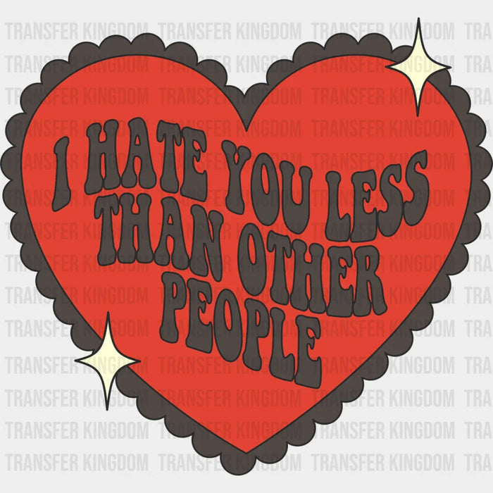 I Hate You Less Than Other People - Valentine's Day DTF Transfer