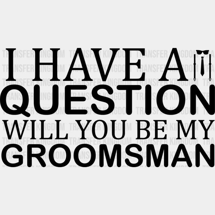 I Have A Question Will You Be My Groomsman - Bachelor Iron On DTF Transfer