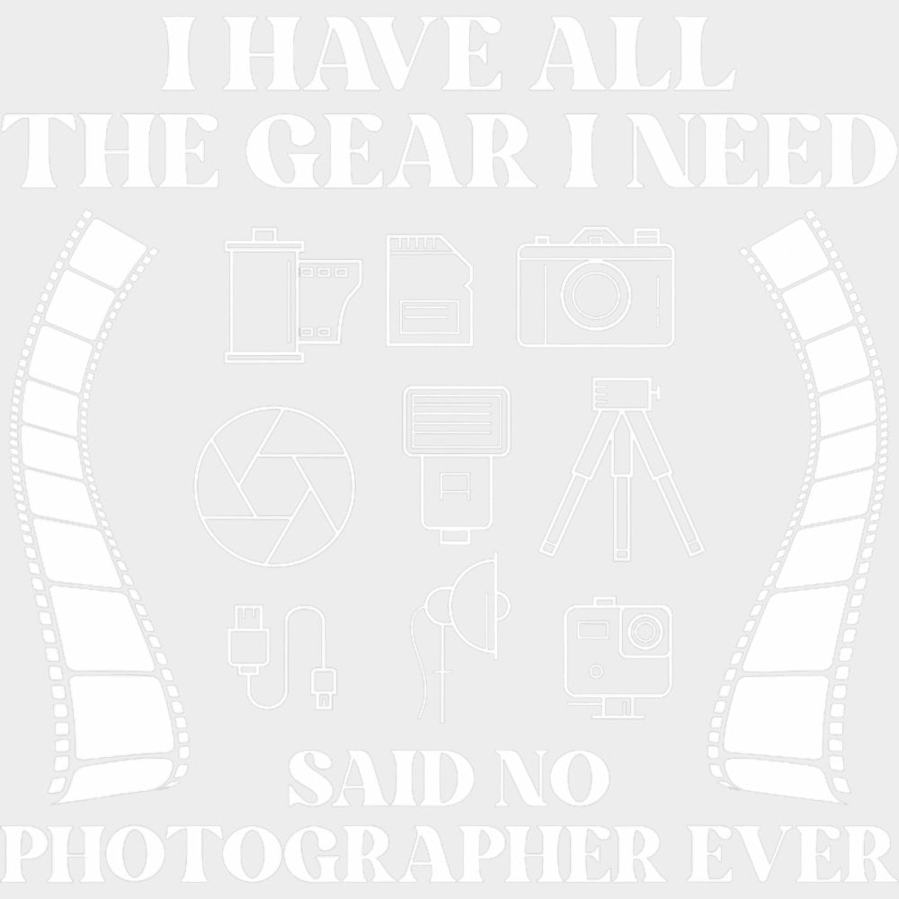 I Have All The Gear I Need Said No Photographer Ever B&W - Photography DTF Transfers Adult Unisex - S & M (10’’)