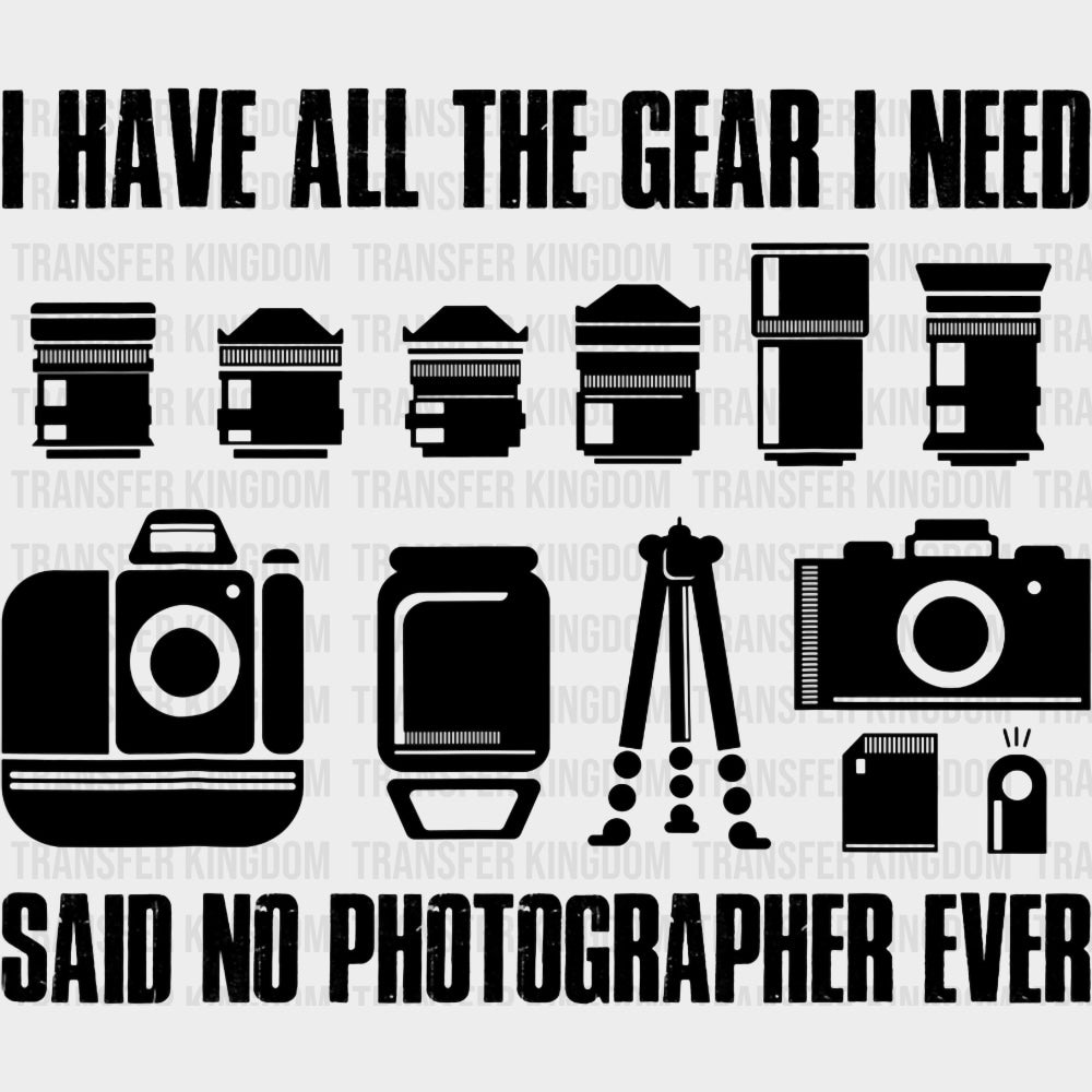 I Have All The Gear I Need, Said No Photographer Ever - Photography DTF Transfers transfer-kingdom Dark Color Design (See Imaging)