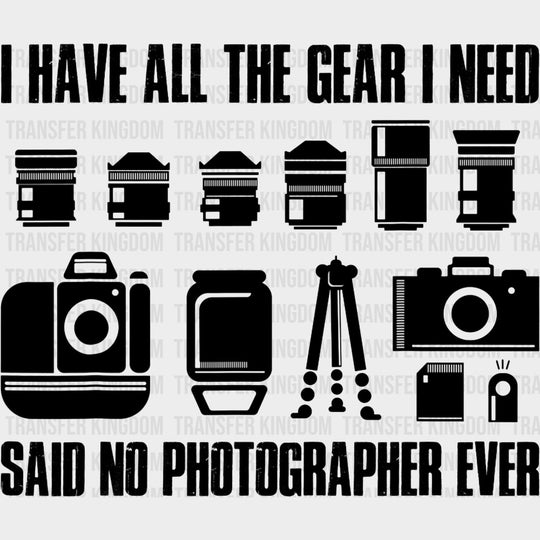 I Have All The Gear I Need, Said No Photographer Ever - Photography DTF Transfers transfer-kingdom Dark Color Design (See Imaging)