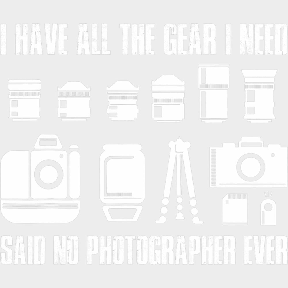 I Have All The Gear I Need, Said No Photographer Ever - Photography DTF Transfers transfer-kingdom Light Color Design (See Imaging)