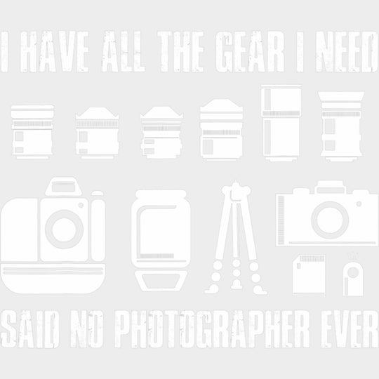 I Have All The Gear I Need, Said No Photographer Ever - Photography DTF Transfers transfer-kingdom Light Color Design (See Imaging)