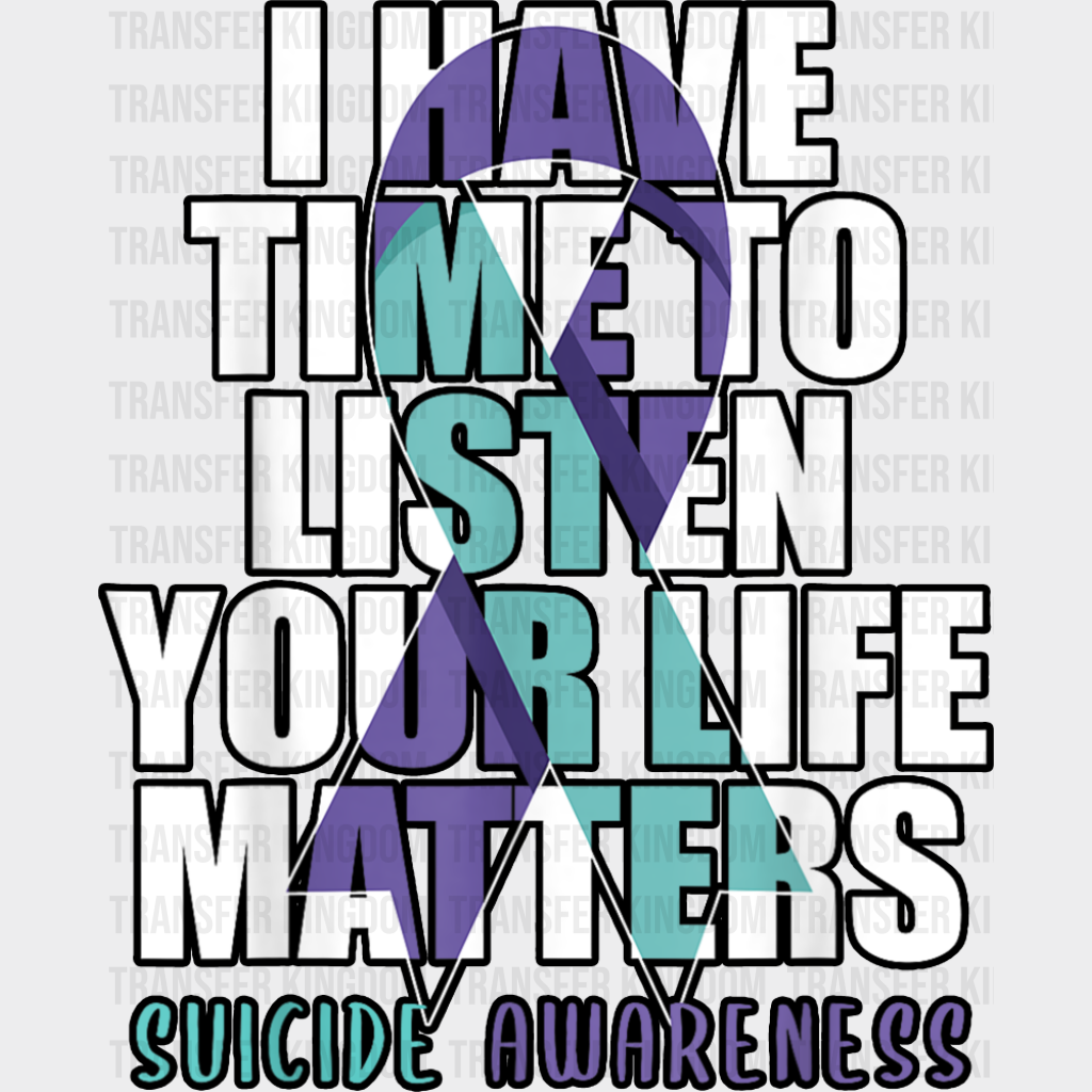 I Have Time To Listen Your Life Matters Suicide Awareness - Suicide Awareness DTF Transfer Adult Unisex - S & M (10’’)