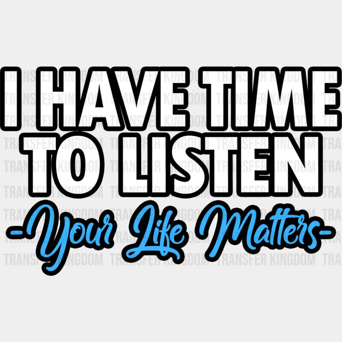 I Have Time To Listen, Your Life Matters - Suicide Awareness DTF Transfer
