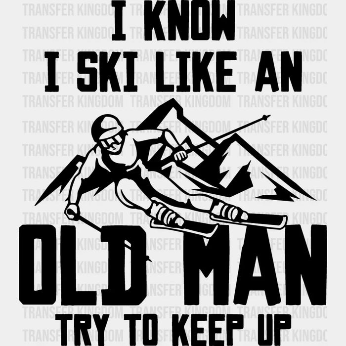 I Know I Ski Like An Old Man - Skiing DTF Heat Transfer
