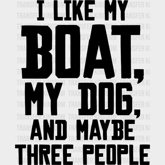 I Like My Boat, My Dog, And Maybe 3 People B&W - Boating DTF Transfers transfer-kingdom Dark Color Design (See Imaging)
