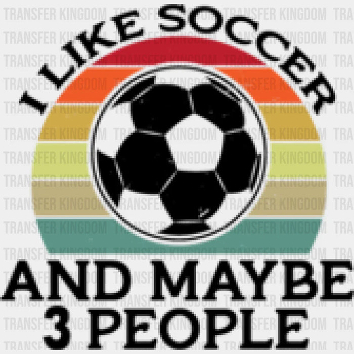 I Like Soccer And Maybe 3 People - Soccer DTF Heat Transfer