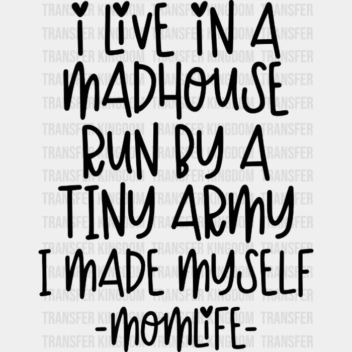 I Live In A Madhouse Run By A Tiny Army I Made Myself Momlife  - Mothers Day - Tired Mom - Design - DTF heat transfer