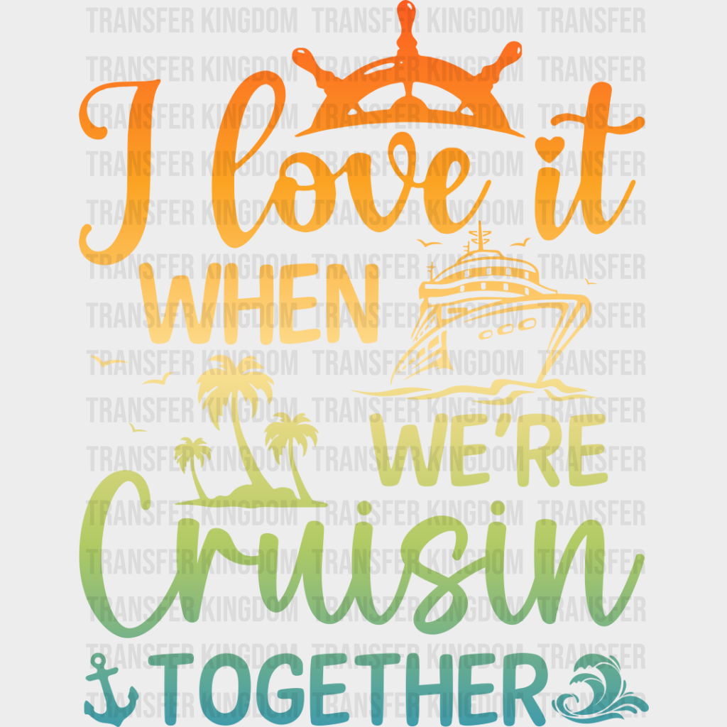 I Love It When Cruising Together - Family Cruise Dtf Heat Transfer