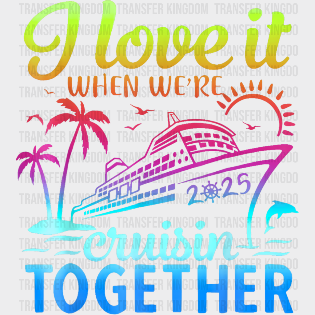 I Love It When We’re Cruisin Together 2025 Color Gradient - Vacation DTF Transfer
