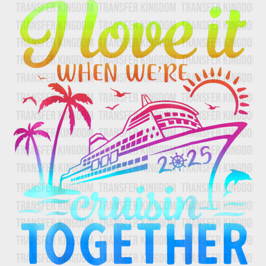 I Love It When We’re Cruisin Together 2025 Color Gradient - Vacation DTF Transfer