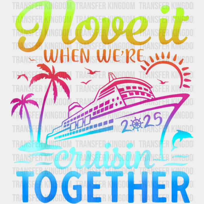 I Love It When We're Cruisin Together 2025 Color Gradient - Vacation DTF Transfer