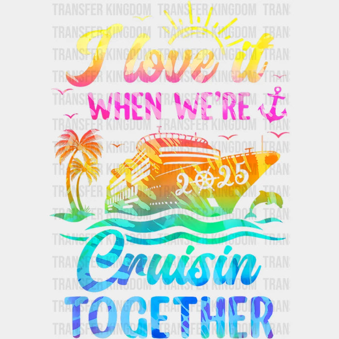 I Love It When We're Cruisin Together 2025 Ship - Vacation DTF Transfer