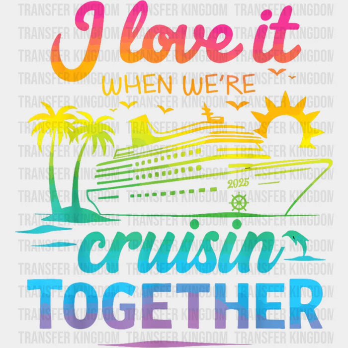 I Love It When We're Cruisin Together Gradient Colors - Vacation DTF Transfer