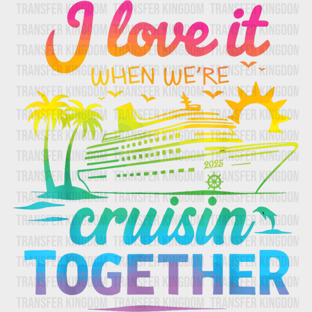 I Love It When We’re Cruisin Together Gradient Colors - Vacation DTF Transfer