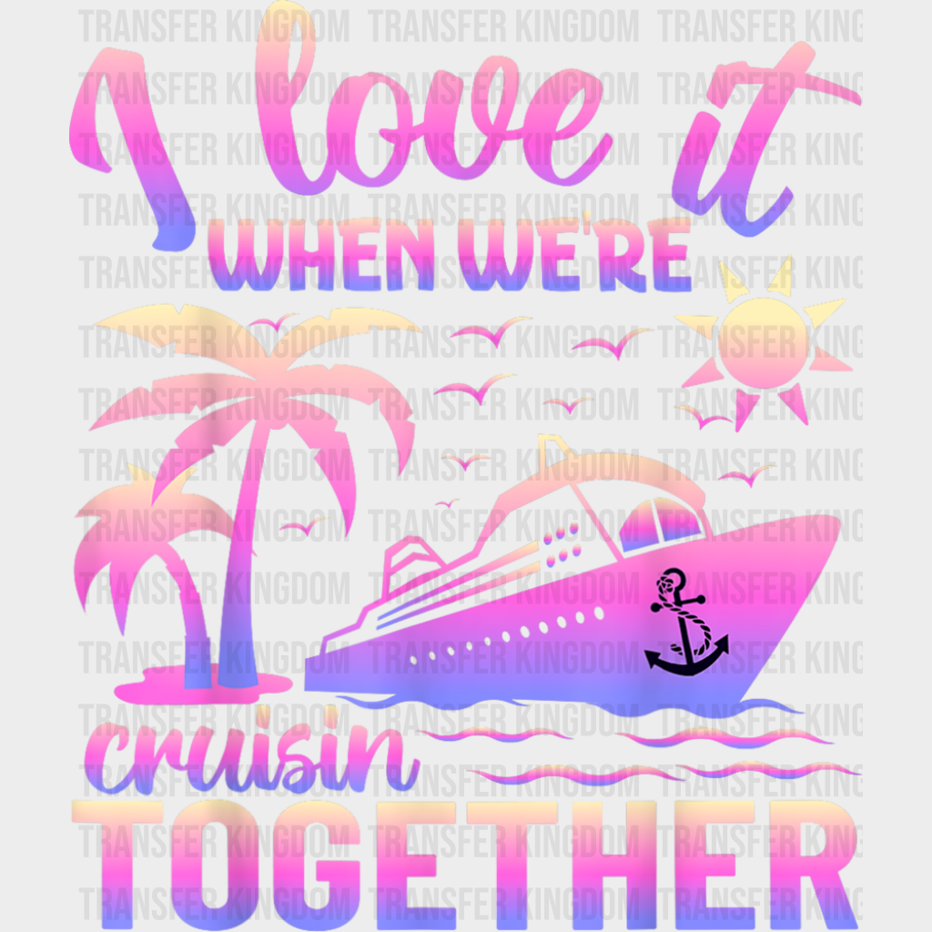 I Love It When We’re Cruisin Together Pink - Vacation DTF Transfer