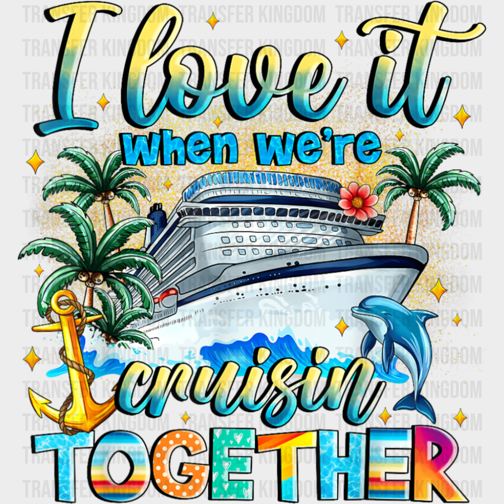 I Love It When We’re Cruisin’ Together - Vacation DTF Transfer