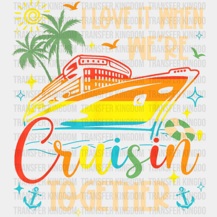 I Love It When We're Cruisin Together Vivid Design - Vacation DTF Transfer