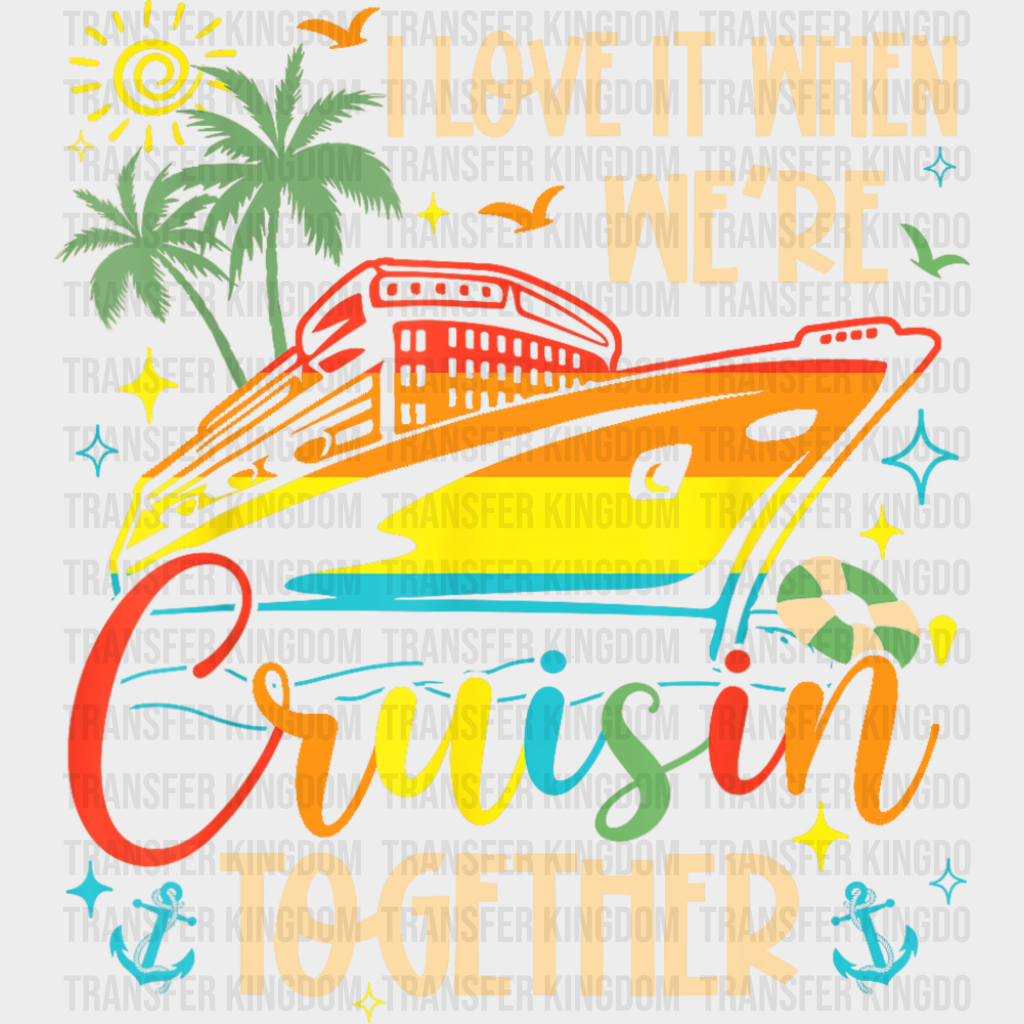 I Love It When We’re Cruisin Together Vivid Design - Vacation DTF Transfer