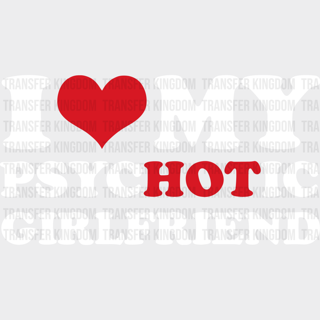 I Love My Psychotic Girlfriend Valentines Day Design - Dtf Heat Transfer