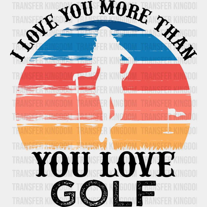 I Love You More Than You Love Golf  - Golf DTF Heat Transfer