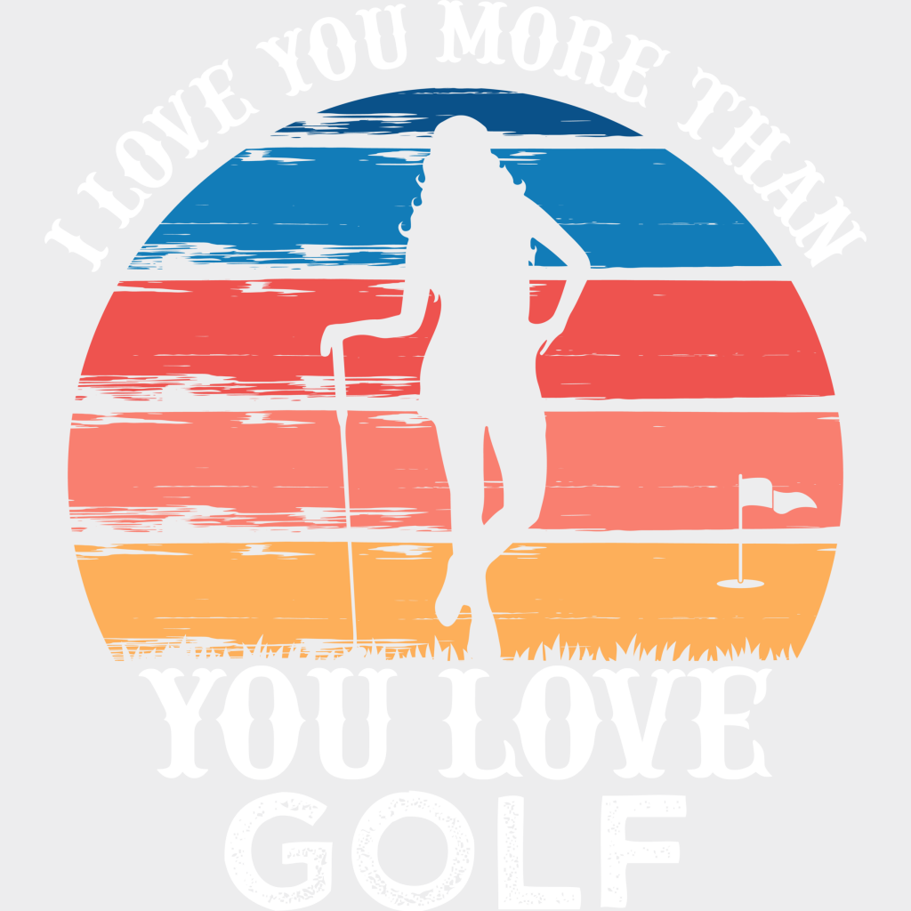 I Love You More Than Golf - Dtf Heat Transfer Unisex S & M (10’’) / Light Color Design (See Imaging)