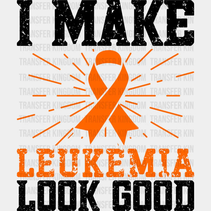 I Make Leukemia Look Good - Leukemia DTF heat transfer