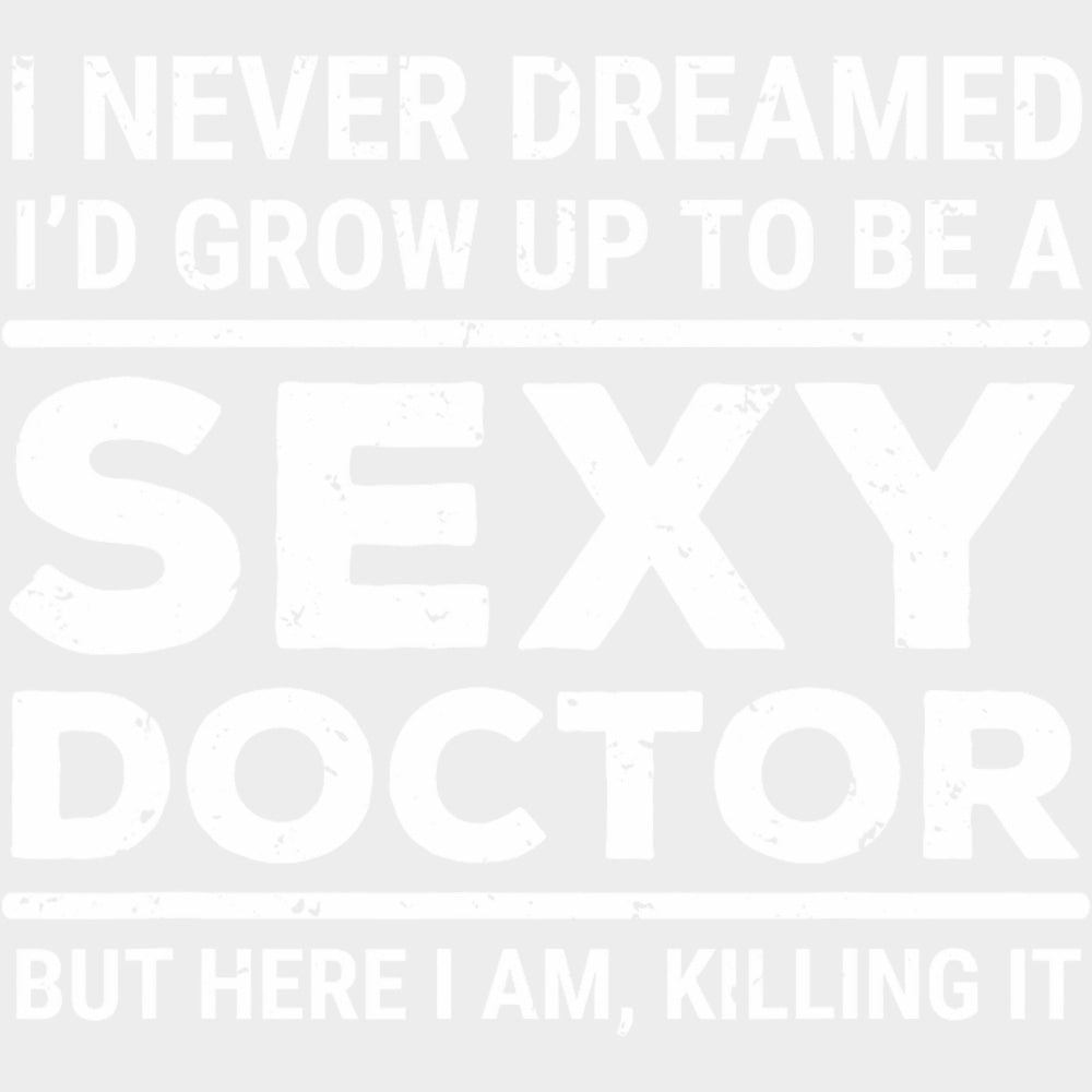 I Never Dreamed I'd Grow Up To Be A Sexy Doctor - Medical School DTF Transfers transfer-kingdom Light Color Design (See Imaging)