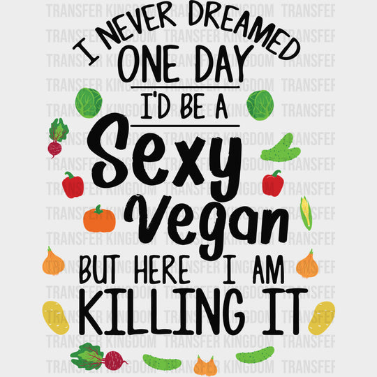 I Never Dreamed One Day I’d Be A Sexy Vegan - Vegan DTF Transfers - Adult Unisex - S & M (10’’) / Dark Color Design