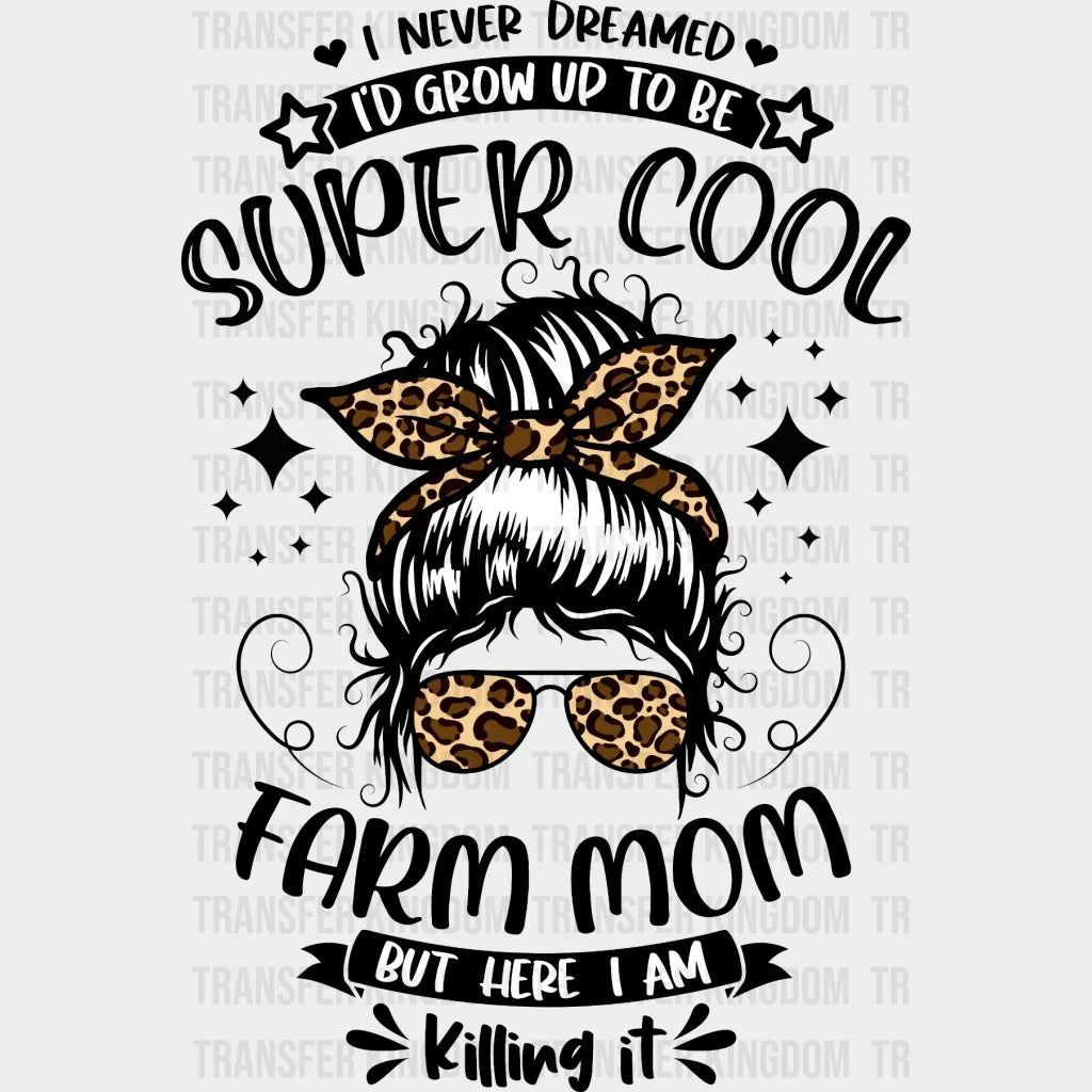 I Never Dreamed To Grow Up To Be Super Cool Farm Mom But Here I Am Killing It - Farmer -Messy Bun - Farm Mom - Design - DTF heat transfer - Transfer Kingdom