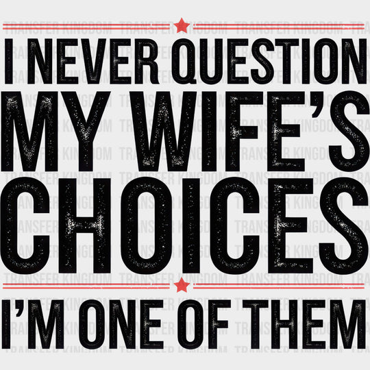 I Never Question My Wife’s Choices I’m One Of Them - Funny DTF Transfers Adult Unisex - S & M (10’’) / Dark Color