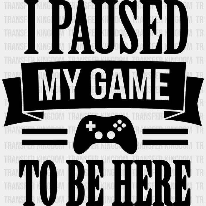 I Paused My Game - Video Game DTF Heat Transfer