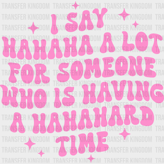 I Say Hahaha A Lot For Someone Who Is Having A Hahahard Time - Mental Health DTF Transfers