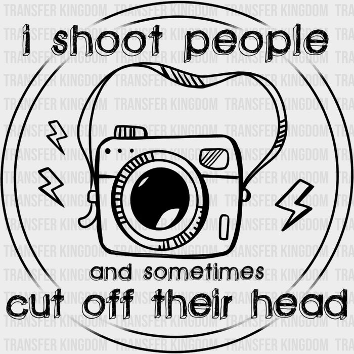 I Shoot People And Sometimes Cut Off Their Head, B&W - Photography DTF Transfers