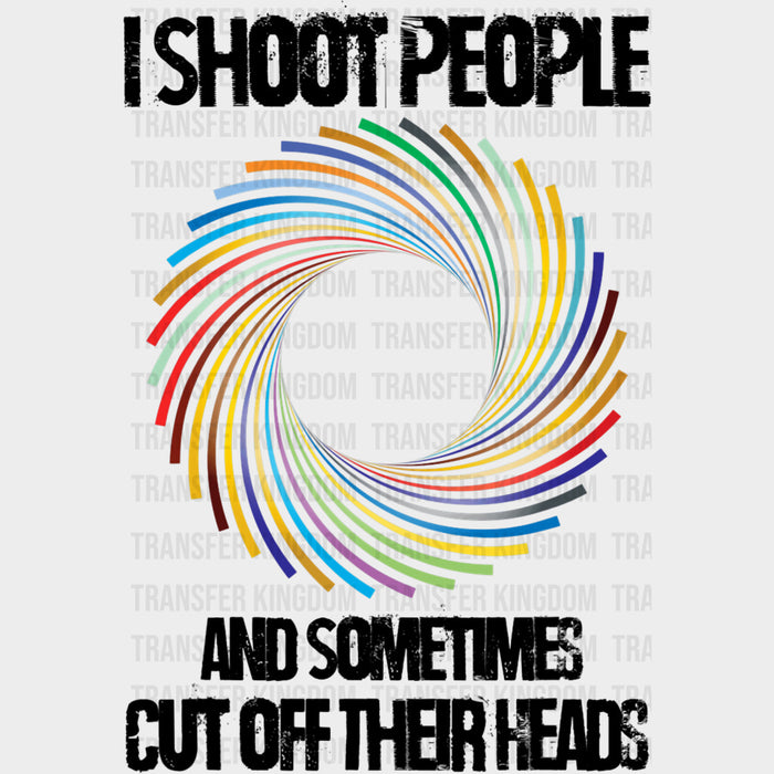 I Shoot People And Sometimes Cut Off Their Heads - Photography DTF Transfers