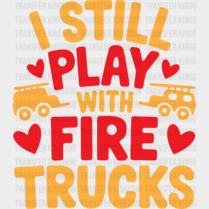 I Still Play With Fire Trucks - Fire Department DTF Transfers