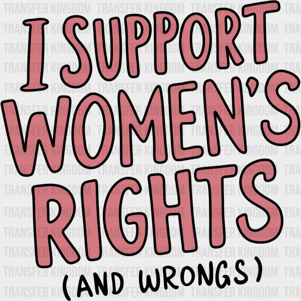 I Support Women’s Rights (And Wrongs) - Feminism DTF Transfer Adult Unisex - S & M (10’’) / Dark Color Design (See