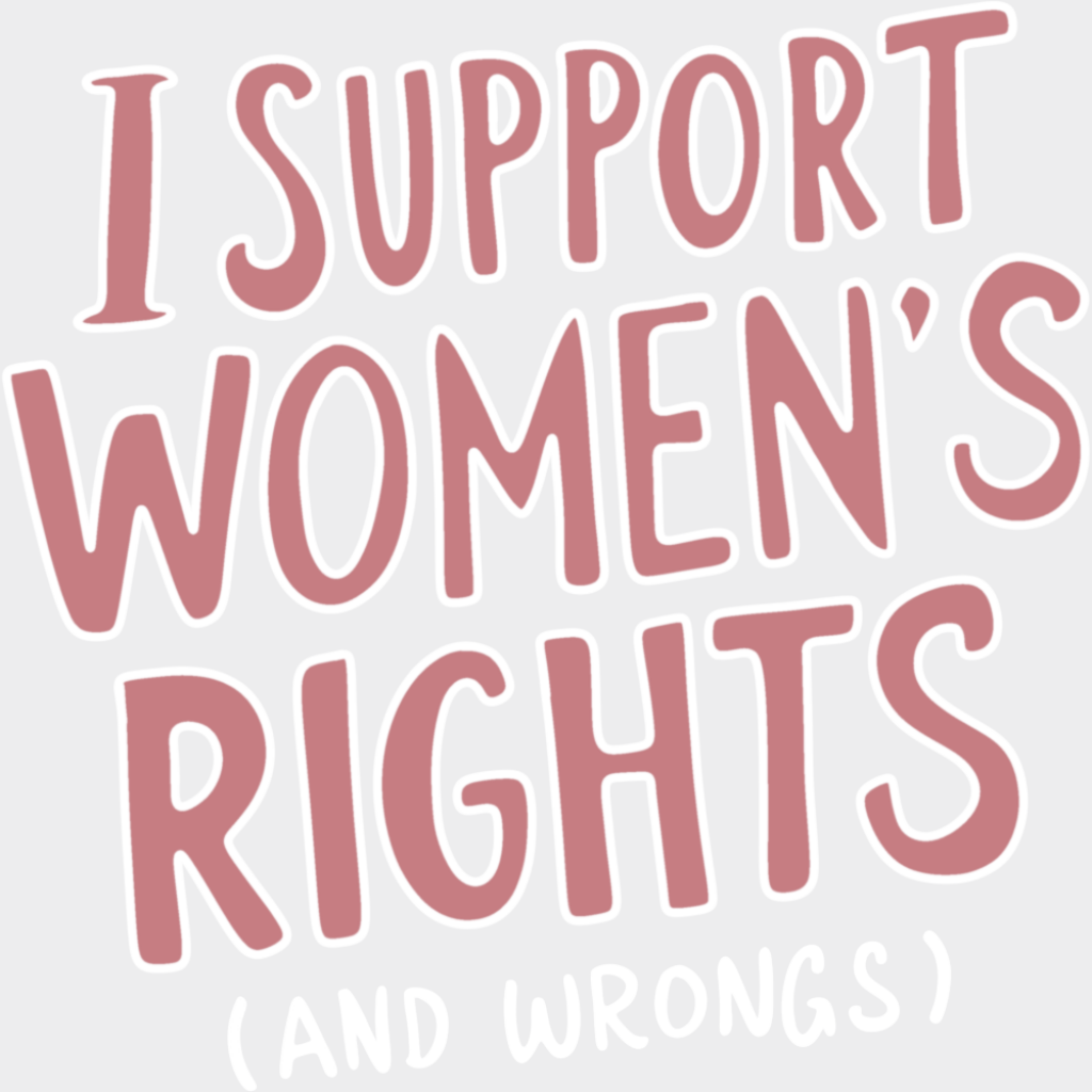 I Support Women’s Rights (And Wrongs) - Feminism DTF Transfer Adult Unisex - S & M (10’’) / Light Color Design (See