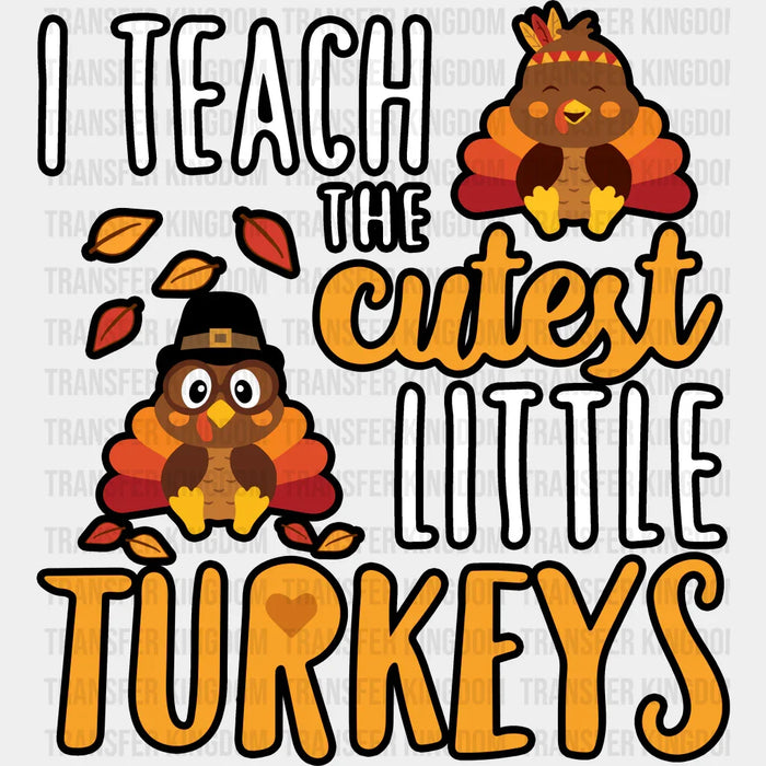 I Teach The Cutest Little Turkeys - Thanksgiving DTF Transfer