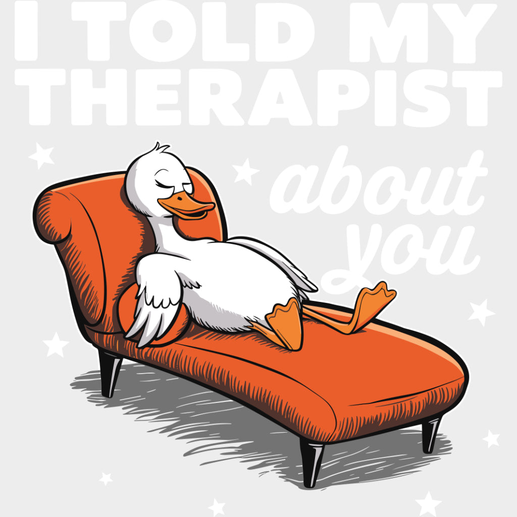 I Told My Therapist About You, Duck - Therapist DTF Transfers transfer-kingdom Light Color Design (See Imaging)