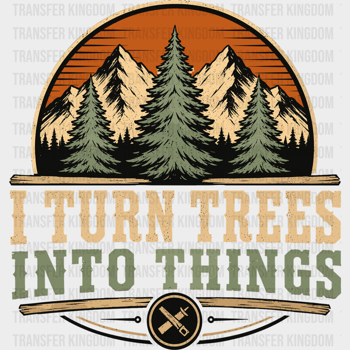 I Turn Trees Into Things, Woods - Woodworking DTF Transfers