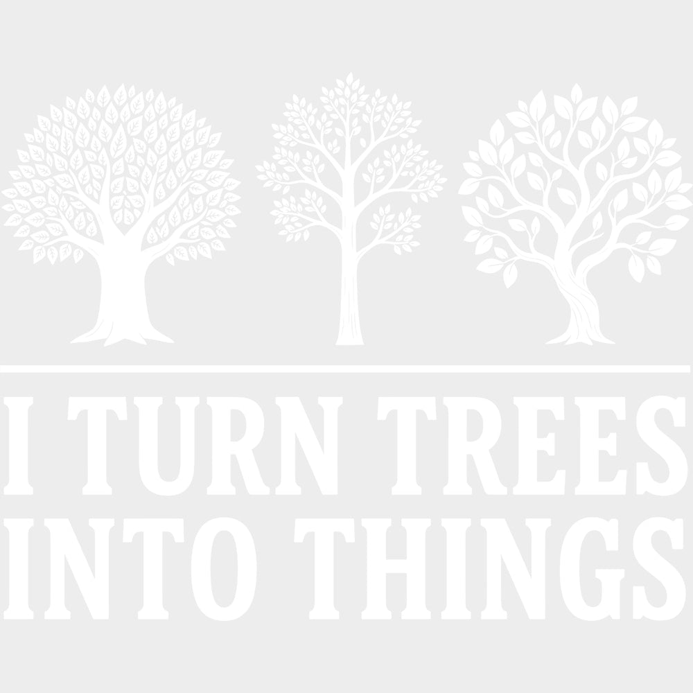 I Turn Trees Into Things - Woodworking DTF Transfers - Adult Unisex - S & M (10’’) / Light Color Design (See Imaging)